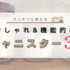 キッチンに映える、おしゃれで機能的なキャニスター３選。おすすめ調味料入れ、ガラス製保管容器